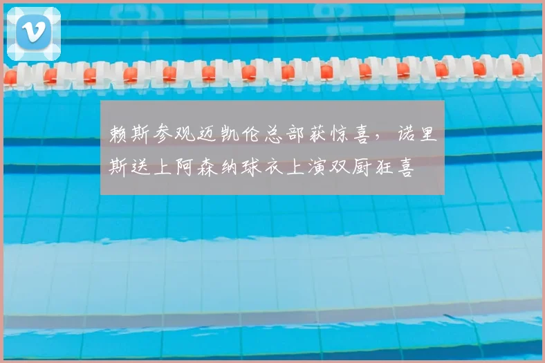 赖斯参观迈凯伦总部获惊喜，诺里斯送上阿森纳球衣上演双厨狂喜