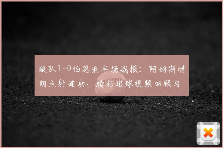 狼队1-0伯恩利半场战报:阿姆斯特朗点射建功,精彩进球视频回顾与战术分析
